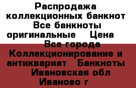 Распродажа коллекционных банкнот  Все банкноты оригинальные  › Цена ­ 45 - Все города Коллекционирование и антиквариат » Банкноты   . Ивановская обл.,Иваново г.